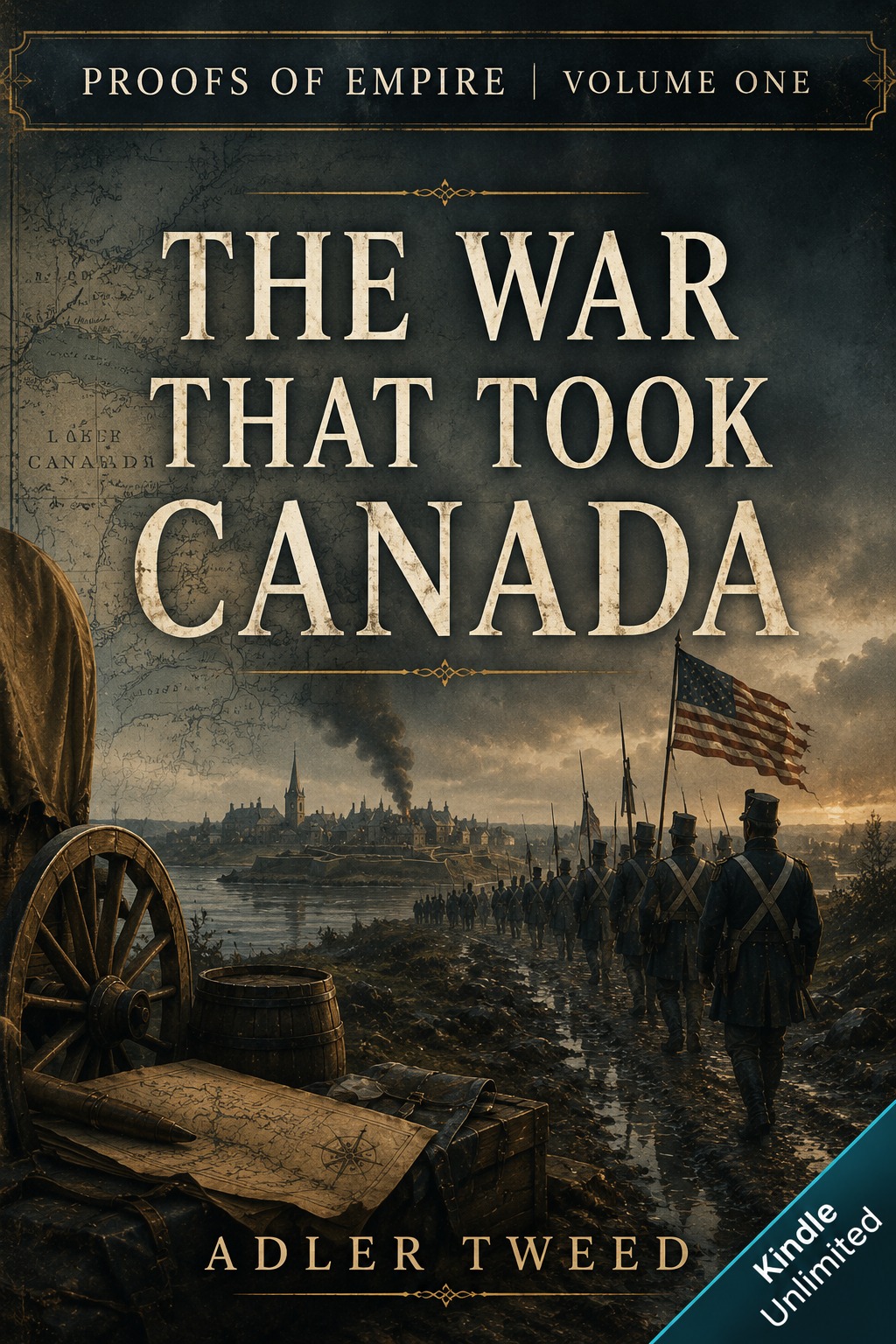 Book cover for Proofs of Empire Volume I, The War That Took Canada by Adler Tweed, showing American troops, a muddy road, a map of Canada, and a nineteenth-century occupation scene.